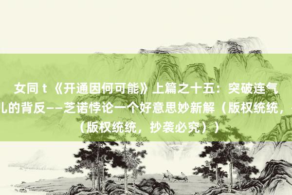 女同 t 《开通因何可能》上篇之十五：突破连气儿与非连气儿的背反——芝诺悖论一个好意思妙新解（版权统统，抄袭必究））