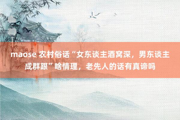 maose 农村俗话“女东谈主酒窝深，男东谈主成群跟”啥情理，老先人的话有真谛吗