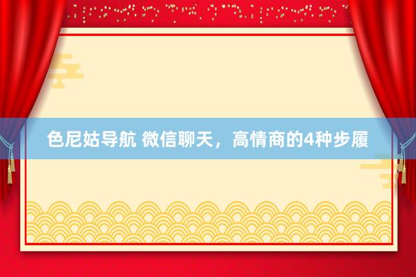 色尼姑导航 微信聊天，高情商的4种步履