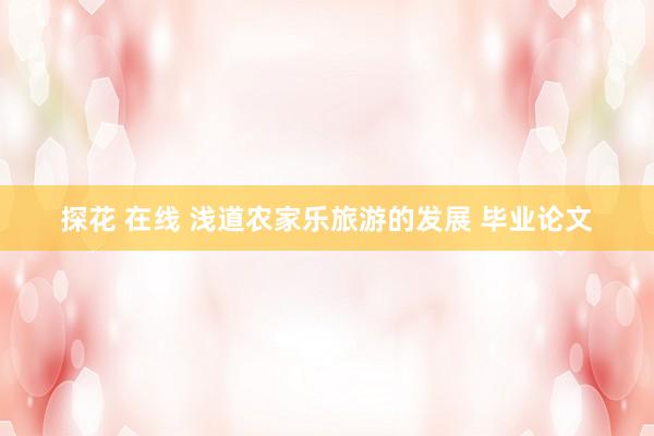 探花 在线 浅道农家乐旅游的发展 毕业论文