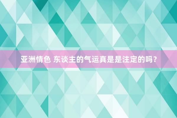亚洲情色 东谈主的气运真是是注定的吗？