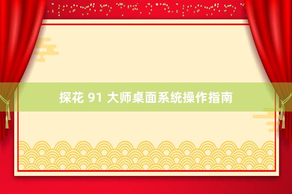 探花 91 大师桌面系统操作指南