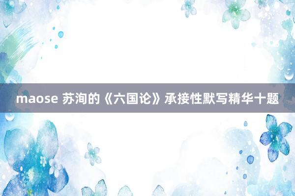 maose 苏洵的《六国论》承接性默写精华十题