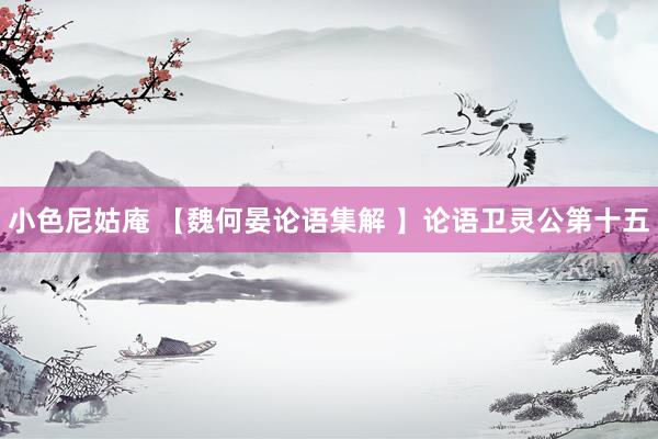 小色尼姑庵 【魏何晏论语集解 】论语卫灵公第十五