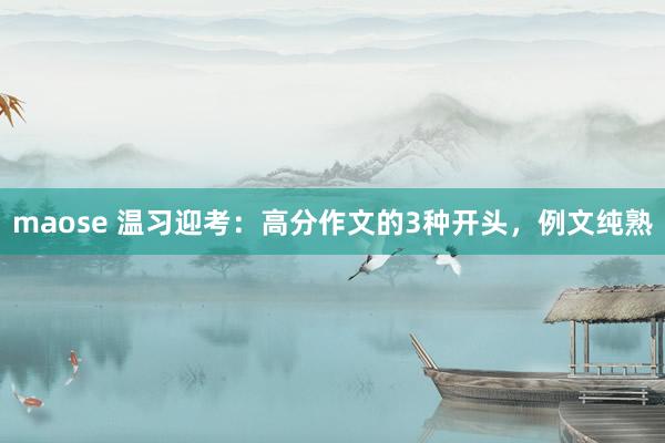 maose 温习迎考：高分作文的3种开头，例文纯熟