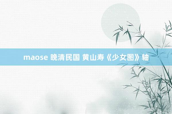 maose 晚清民国 黄山寿《少女图》轴