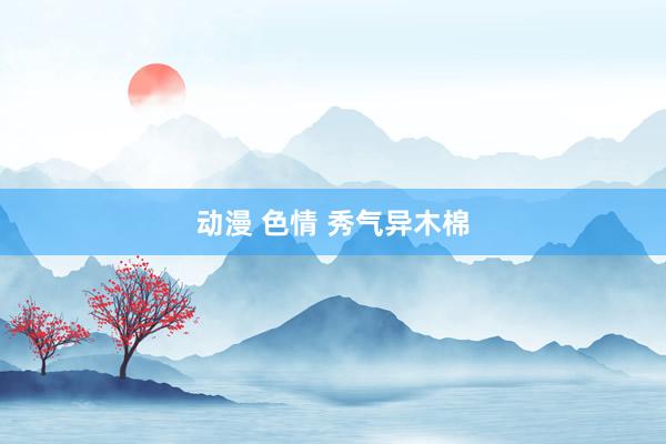 动漫 色情 秀气异木棉
