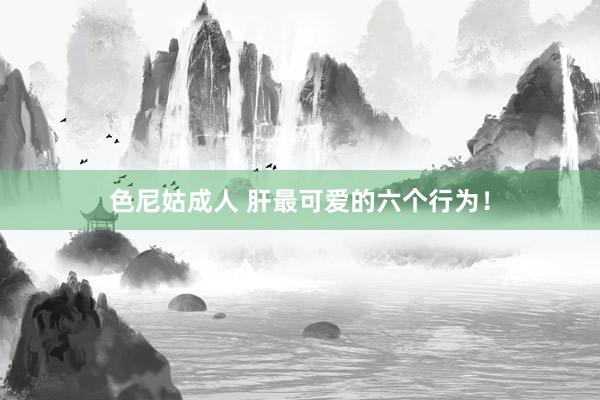色尼姑成人 肝最可爱的六个行为！