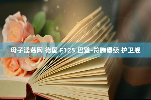 母子淫荡网 德国 F125 巴登-符腾堡级 护卫舰