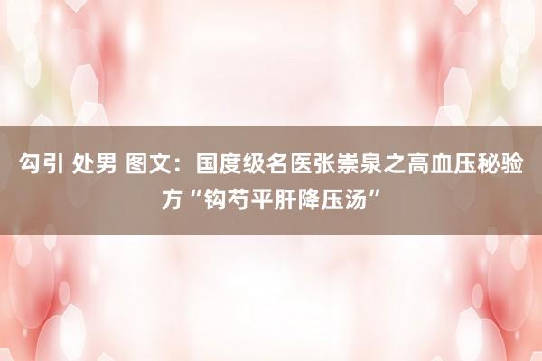 勾引 处男 图文：国度级名医张崇泉之高血压秘验方“钩芍平肝降压汤”